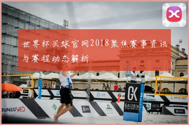 世界杯买球官网2018聚焦赛事资讯与赛程动态解析