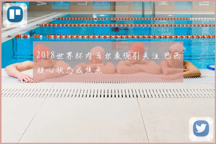 2018世界杯内马尔表现引关注 巴西核心状态成焦点
