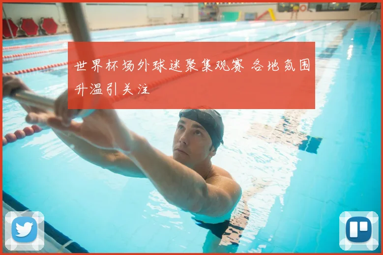 世界杯场外球迷聚集观赛 各地氛围升温引关注