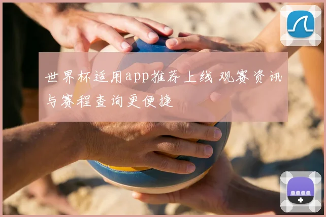 世界杯适用app推荐上线 观赛资讯与赛程查询更便捷