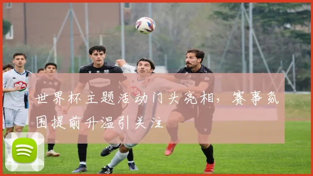 世界杯主题活动门头亮相，赛事氛围提前升温引关注