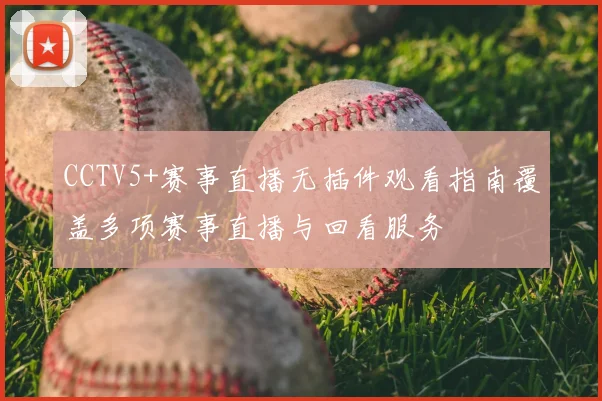 CCTV5+赛事直播无插件观看指南覆盖多项赛事直播与回看服务
