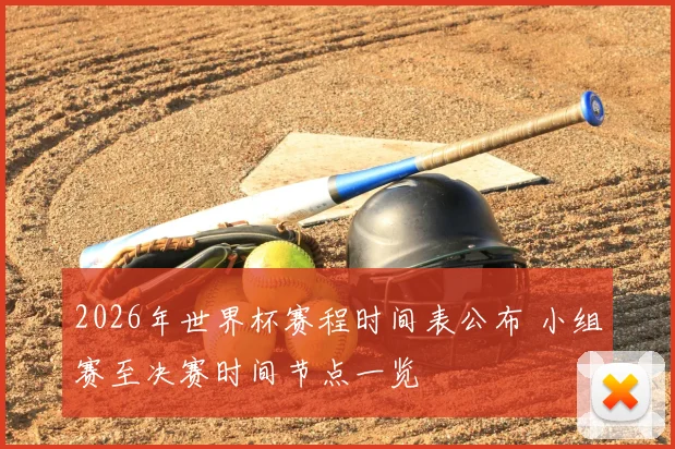 2026年世界杯赛程时间表公布 小组赛至决赛时间节点一览