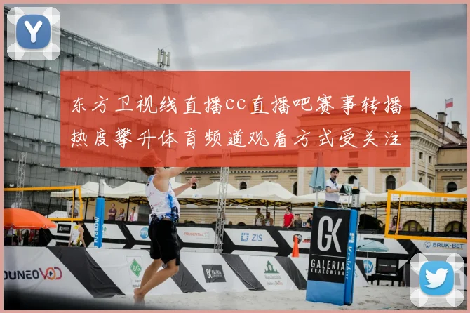 东方卫视线直播cc直播吧赛事转播热度攀升体育频道观看方式受关注