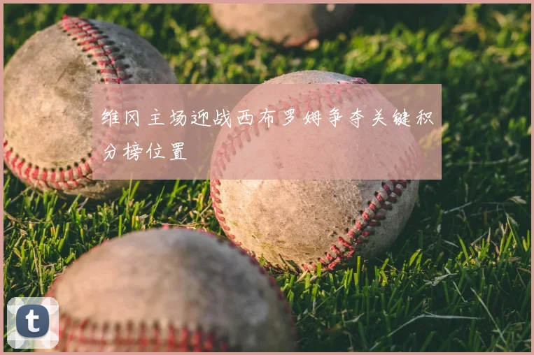 维冈主场迎战西布罗姆争夺关键积分榜位置