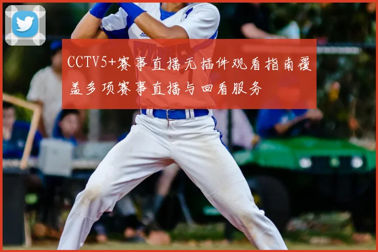 CCTV5+赛事直播无插件观看指南覆盖多项赛事直播与回看服务
