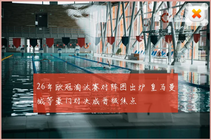 26年欧冠淘汰赛对阵图出炉 皇马曼城等豪门对决成晋级焦点