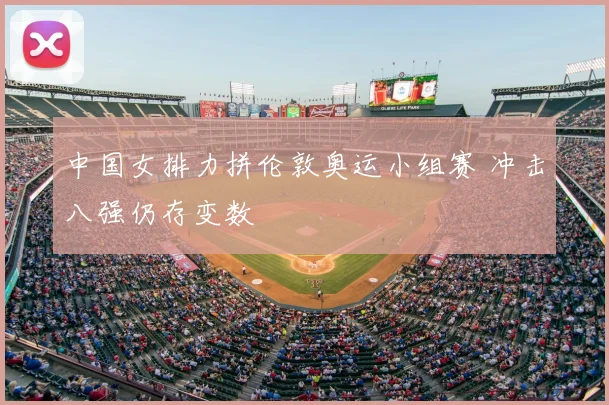 中国女排力拼伦敦奥运小组赛 冲击八强仍存变数