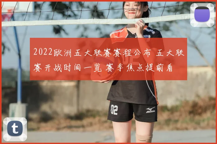 2022欧洲五大联赛赛程公布 五大联赛开战时间一览 赛季焦点提前看