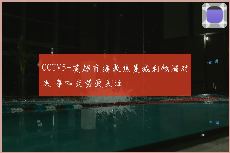 CCTV5+英超直播聚焦曼城利物浦对决 争四走势受关注